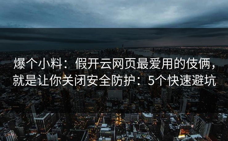 爆个小料:假开云网页最爱用的伎俩,就是让你关闭安全防护:5个快速避坑 爆个小料:假开云网页最爱用的伎俩,就是让你关闭安全防护:5个快速避坑