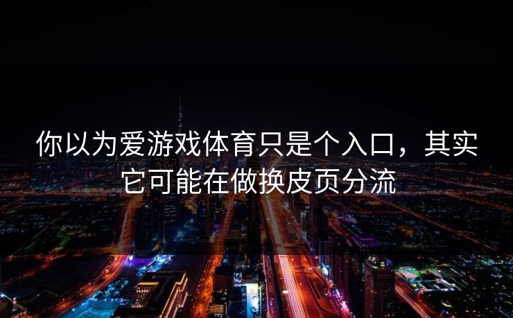 你以为爱游戏体育只是个入口，其实它可能在做换皮页分流