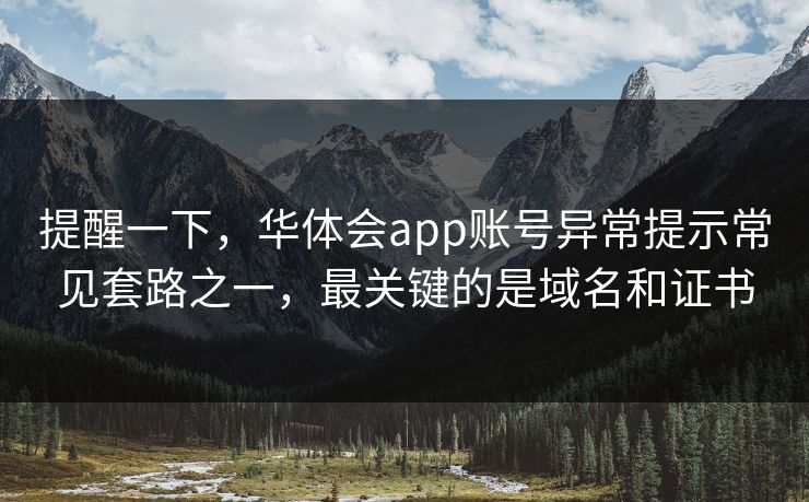 提醒一下，华体会app账号异常提示常见套路之一，最关键的是域名和证书
