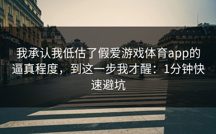 我承认我低估了假爱游戏体育app的逼真程度，到这一步我才醒：1分钟快速避坑