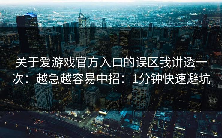 关于爱游戏官方入口的误区我讲透一次：越急越容易中招：1分钟快速避坑