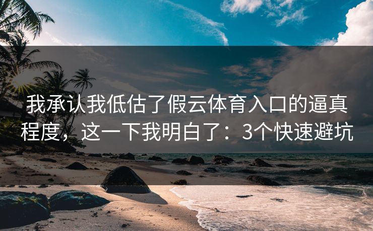 我承认我低估了假云体育入口的逼真程度,这一下我明白了:3个快速避坑 我承认我低估了假云体育入口的逼真程度,这一下我明白了:3个快速避坑