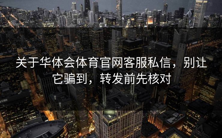 关于华体会体育官网客服私信,别让它骗到,转发前先核对 关于华体会体育官网客服私信,别让它骗到,转发前先核对
