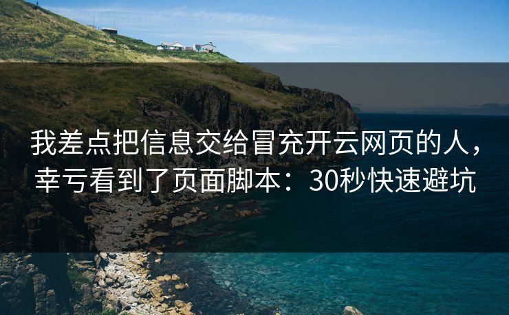 我差点把信息交给冒充开云网页的人，幸亏看到了页面脚本：30秒快速避坑