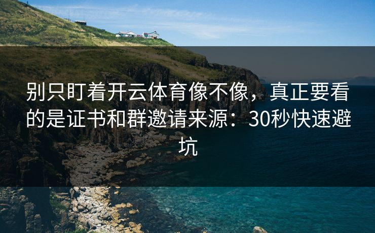别只盯着开云体育像不像，真正要看的是证书和群邀请来源：30秒快速避坑