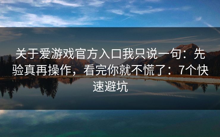 关于爱游戏官方入口我只说一句：先验真再操作，看完你就不慌了：7个快速避坑