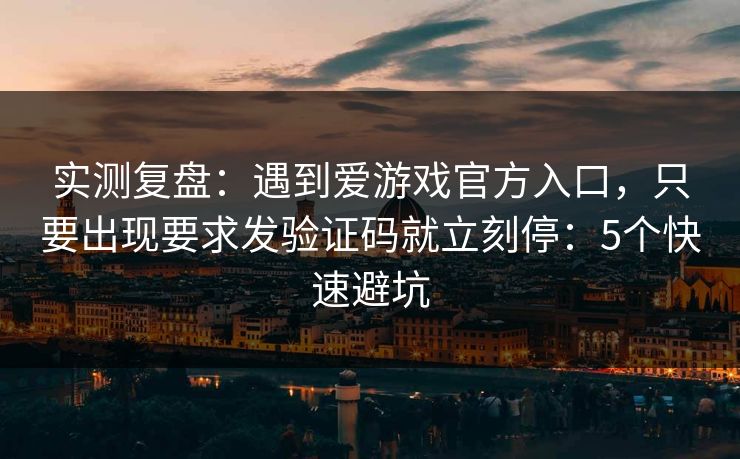实测复盘：遇到爱游戏官方入口，只要出现要求发验证码就立刻停：5个快速避坑