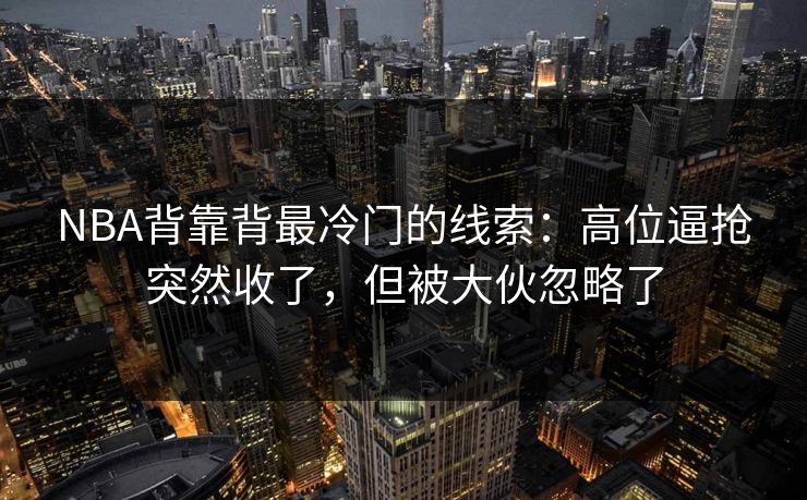 NBA背靠背最冷门的线索:高位逼抢突然收了,但被大伙忽略了 NBA背靠背最冷门的线索:高位逼抢突然收了,但被大伙忽略了