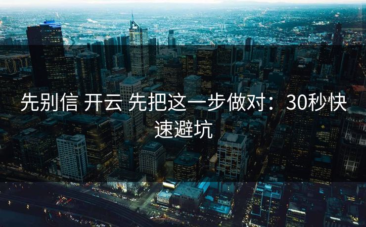 先别信 开云 先把这一步做对:30秒快速避坑 先别信 开云 先把这一步做对:30秒快速避坑