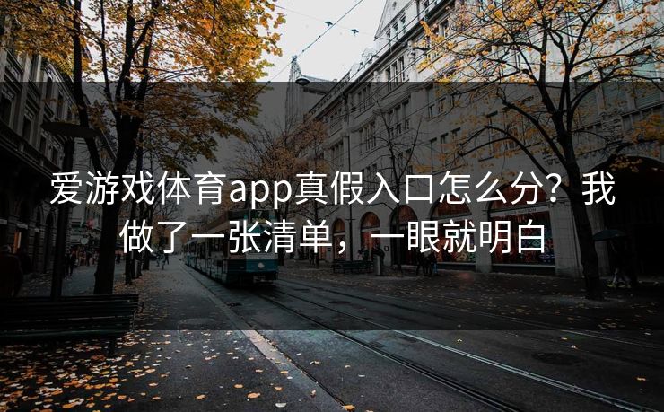 爱游戏体育app真假入口怎么分?我做了一张清单,一眼就明白 爱游戏体育app真假入口怎么分?我做了一张清单,一眼就明白