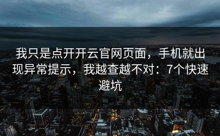 我只是点开开云官网页面,手机就出现异常提示,我越查越不对:7个快速避坑 我只是点开开云官网页面,手机就出现异常提示,我越查越不对:7个快速避坑